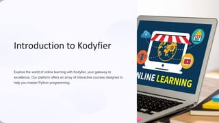 Introduction to Kodyfier
Explore the world of online learning with Kodyfier, your gateway to
excellence. Our platform offers an array of interactive courses designed to
help you master Python programming.
 