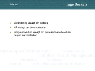 u

Inhoud

! 

Verandering vraagt om dialoog

! 

HR vraagt om communicatie

! 

Integraal werken vraagt om professionals die elkaar
helpen en versterken

 