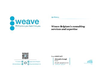 Your CONTACT
page weave Belgium
blog.weavebelgium.eu@weavebelgium
TV channel
Weave Belgium’s consulting
services and expertise
Alexandre Gangji
Partner
alexandre.gangji@weave.eu
+32 (0)477 59 73 98
April 2013
 