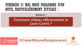 Partie 2 :
Comment utiliser efficacement le
Lean Canva ?
#CauseWeLoveEntrepreneurs
 