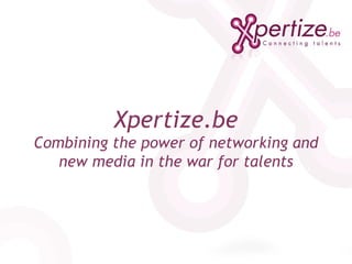 Xpertize.be Combining the power of networking and new media in the war for talents 