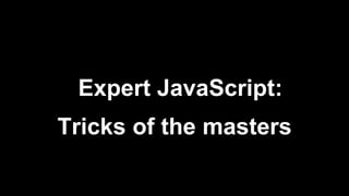 Tricks of the masters
Expert JavaScript:
 