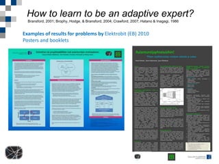 How to learn to be an adaptive expert?
  Bransford, 2001; Brophy, Hodge, & Bransford, 2004; Crawford, 2007; Hatano & Inagagi, 1986


Examples of results for problems by Elektrobit (EB) 2010
Posters and booklets
 