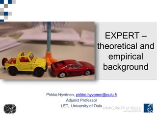 EXPERT – 
theoretical and 
Pirkko Hyvönen, pirkko.hyvonen@oulu.fi 
Adjunct Professor 
LET, University of Oulu 
empirical 
background 
 