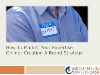 How To Market Your Expertise
Online: Creating A Brand Strategy
 