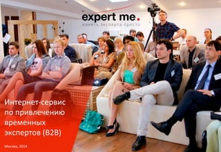 Интернет-­‐сервис 
по 
привлечению 
временных 
экспертов 
(B2B) 
Москва, 
2014 
 