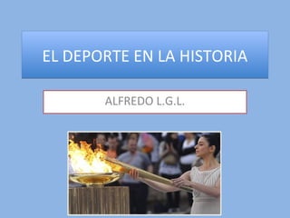 EL DEPORTE EN LA HISTORIAEL DEPORTE EN LA HISTORIA
ALFREDO L.G.L.
 