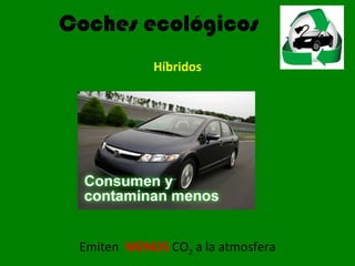 Coches ecológicos
Híbridos
Emiten MENOS CO2 a la atmosfera
 