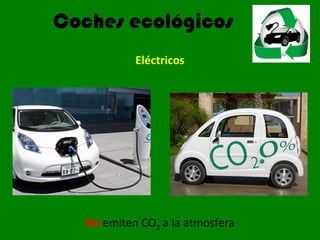 Coches ecológicos
Eléctricos
No emiten CO2 a la atmosfera
 