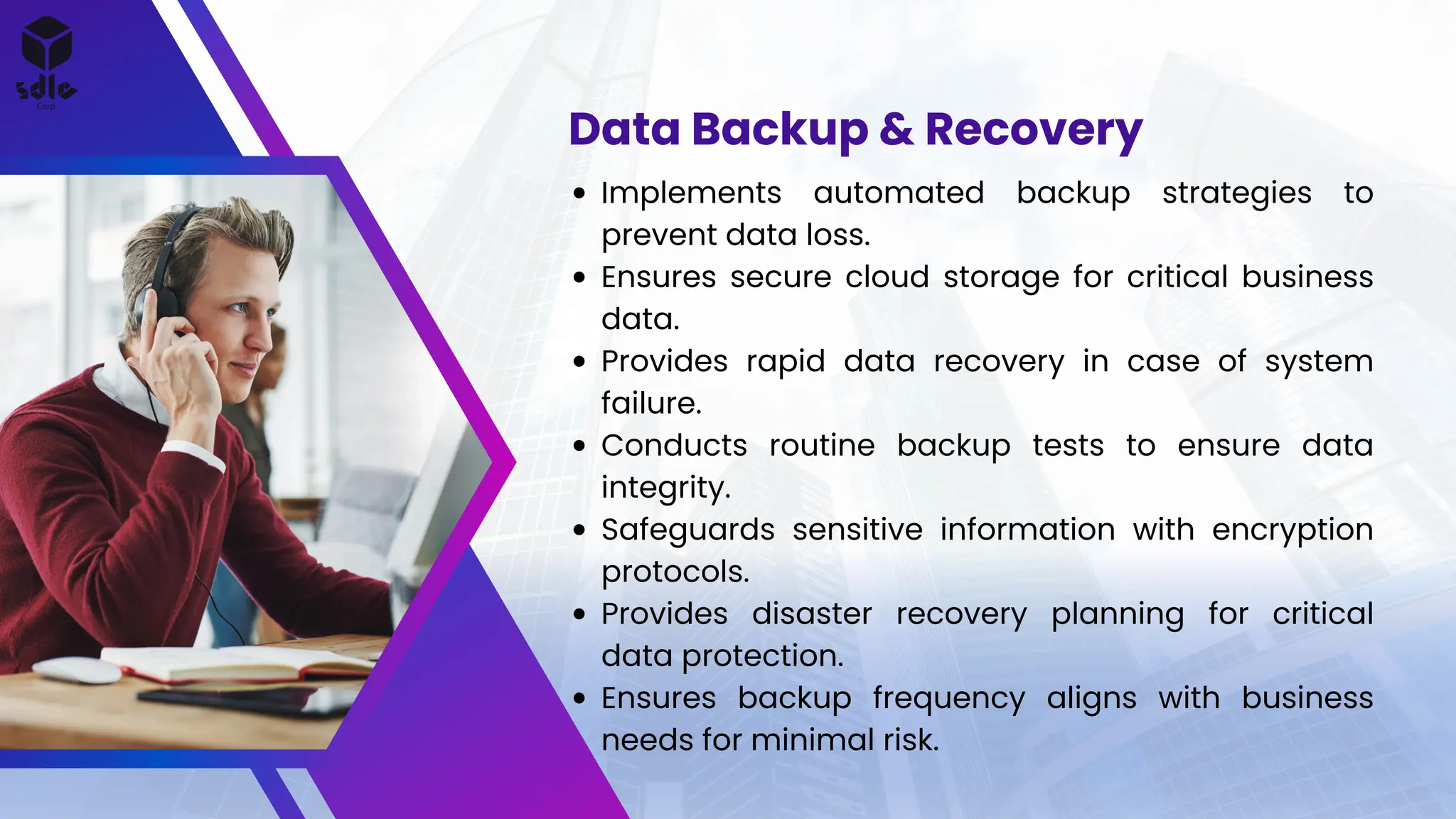 Implements automated backup strategies to
prevent data loss.
Ensures secure cloud storage for critical business
data.
Provides rapid data recovery in case of system
failure.
Conducts routine backup tests to ensure data
integrity.
Safeguards sensitive information with encryption
protocols.
Provides disaster recovery planning for critical
data protection.
Ensures backup frequency aligns with business
needs for minimal risk.
Data Backup & Recovery
 