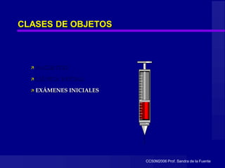 CC50M2006 Prof. Sandra de la Fuente
CLASES DE OBJETOS
 PACIENTES
CLÍNICA INICIAL
 EXÁMENES INICIALES
 