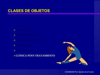 CC50M2006 Prof. Sandra de la Fuente
CLASES DE OBJETOS
 PACIENTES
CLÍNICA INICIAL
 EXÁMENES INICIALES
IMÁGENES
 TRATAMIENTO
 CLÍNICA POST-TRATAMIENTO
 