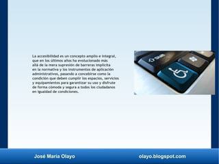José María Olayo olayo.blogspot.com
La accesibilidad es un concepto amplio e integral,
que en los últimos años ha evolucio...