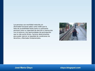 José María Olayo olayo.blogspot.com
Las personas con movilidad reducida y/o
diversidad funcional saben como nadie que la
f...