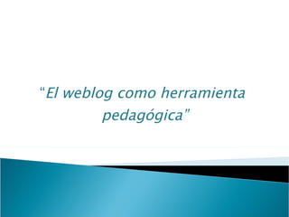 “El weblog como herramienta
        pedagógica”
 