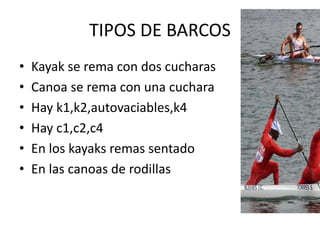TIPOS DE BARCOS
• Kayak se rema con dos cucharas
• Canoa se rema con una cuchara
• Hay k1,k2,autovaciables,k4
• Hay c1,c2,...