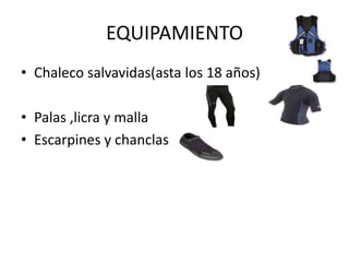 EQUIPAMIENTO
• Chaleco salvavidas(asta los 18 años)
• Palas ,licra y malla
• Escarpines y chanclas
 
