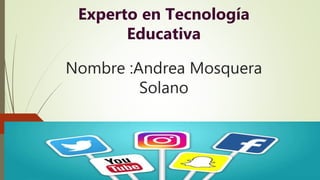 Experto en Tecnología
Educativa
Nombre :Andrea Mosquera
Solano
 