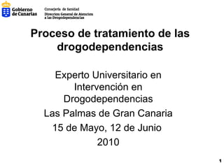 Proceso de tratamiento de las drogodependencias Experto Universitario en Intervención en Drogodependencias Las Palmas de Gran Canaria 15 de Mayo, 12 de Junio  2010 