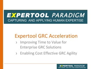 Expertool GRC Acceleration  ,[object Object],[object Object],E X PERTOOL  PARADIGM CAPTURING  AND APPLYING HUMAN EXPERTISE 