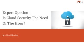 Ace Cloud Hosting
Expert Opinion :
Is Cloud Security The Need
Of The Hour?
Ace Cloud Hosting
 
