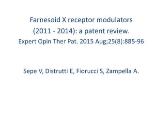 Farnesoid X receptor modulators
(2011 - 2014): a patent review.
Expert Opin Ther Pat. 2015 Aug;25(8):885-96
Sepe V, Distrutti E, Fiorucci S, Zampella A.
 