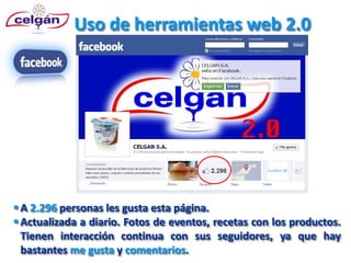 Uso de herramientas web 2.0




 A 2.296 personas les gusta esta página.
 Actualizada a diario. Fotos de eventos, recetas con los productos.
  Tienen interacción continua con sus seguidores, ya que hay
  bastantes me gusta y comentarios.
 