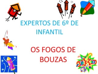 EXPERTOS DE 6º DE
INFANTIL
OS FOGOS DE
BOUZAS
 