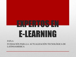 EXPERTOS EN
E-LEARNING
FATLA
FUNDACIÓN PARA LA ACTUALIZACIÓN TECNOLÓGICA DE
LATINOAMERICA
 