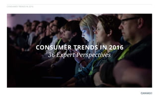 CONSUMER TRENDS IN 2016
CONSUMER TRENDS IN 2016
36 Expert Perspectives
 