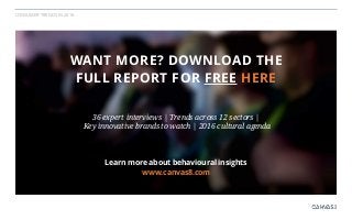 CONSUMER TRENDS IN 2016
WANT MORE? DOWNLOAD THE
FULL REPORT FOR FREE HERE
Learn more about behavioural insights
www.canvas...