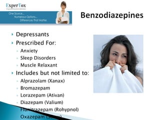 Depressants Prescribed For: Anxiety Sleep Disorders Muscle Relaxant Includes but not limited to: Alprazolam (Xanax) Bromazepam Lorazepam (Ativan) Diazepam (Valium) Flunitrazepam (Rohypnol) Oxazepam (Serax) 