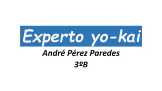 Experto yo-kai
André Pérez Paredes
3ºB
 