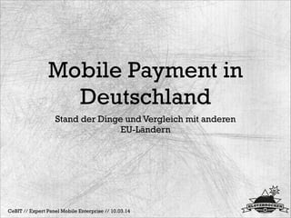 Mobile Payment in
Deutschland
Stand der Dinge und Vergleich mit anderen
EU-Ländern
CeBIT // Expert Panel Mobile Enterprise...