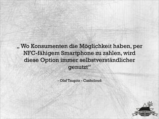 - Olaf Taupitz - Cashcloud
„ Wo Konsumenten die Möglichkeit haben, per
NFC-fähigem Smartphone zu zahlen, wird
diese Option...