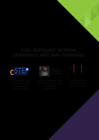 FUEL BLENDING IN INDIA:
LEARNINGS AND WAY FORWARD
10th Cross, Mayura Street,
Papanna Layout, RMV
Extension Stage 2,
Bangalore 560 094
College of Legal Studies, Kandoli
Campus, University of Petroleum and
Energy Studies,
Dehradun 248007
Suite 1-B, Plot No. 8-B,
Main Mathura Road,
New Delhi - 110014
C H A M B E R S
P L R
advocates& solicitors
 
