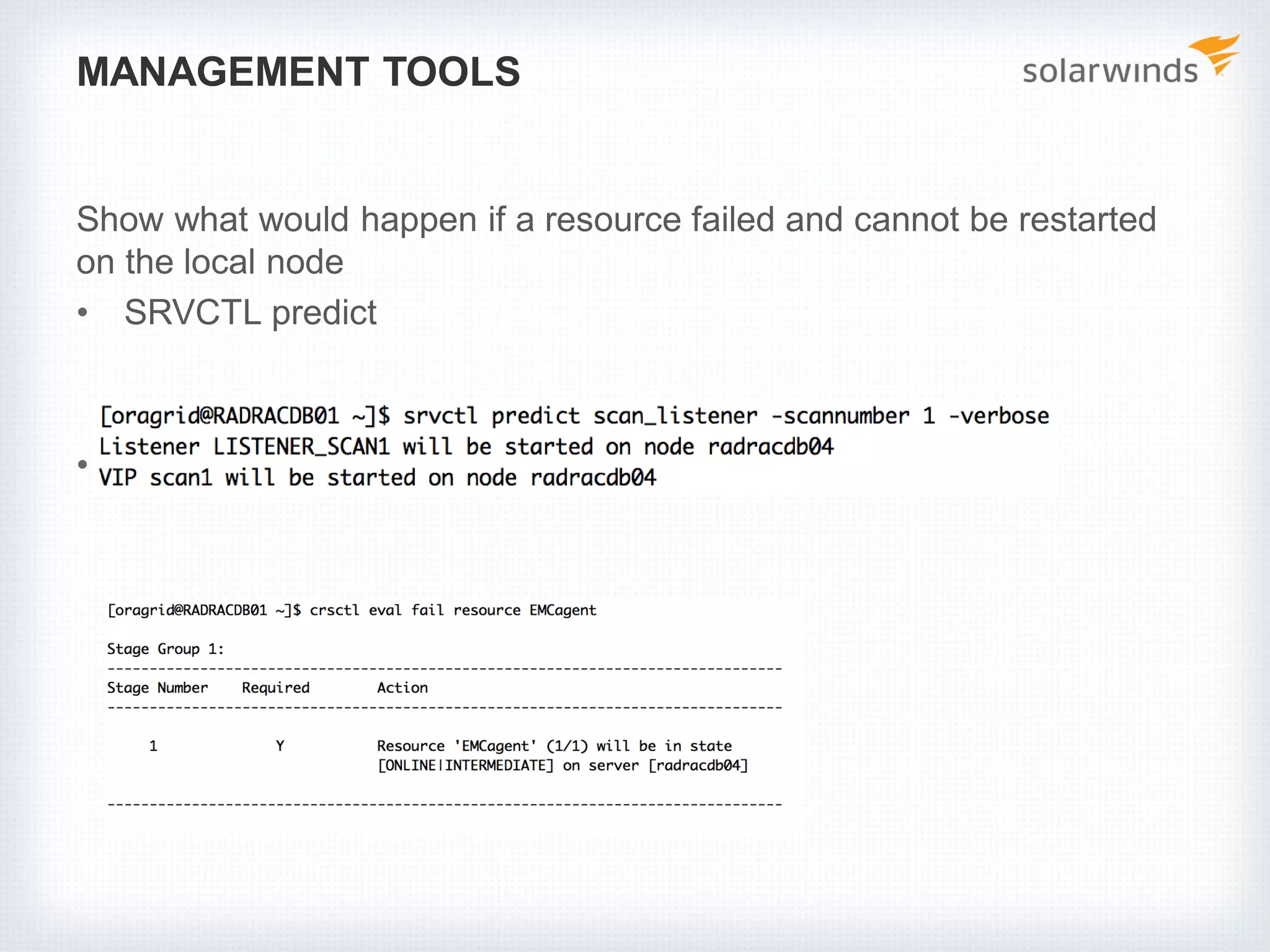 MANAGEMENT TOOLS
Show what would happen if a resource failed and cannot be restarted
on the local node
• SRVCTL predict
• CRSCTL eval fail
 