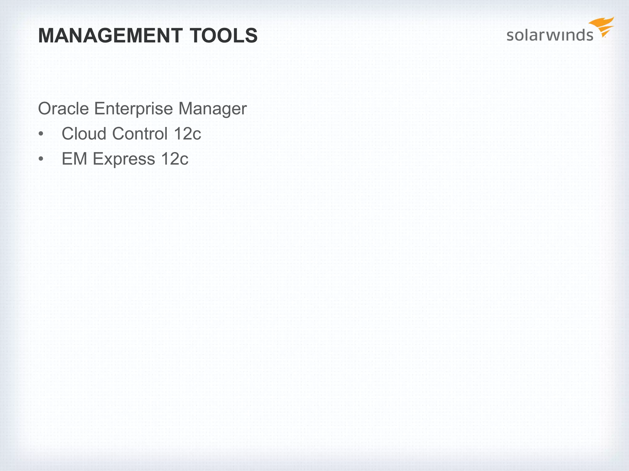 MANAGEMENT TOOLS
Oracle Enterprise Manager
• Cloud Control 12c
• EM Express 12c
 