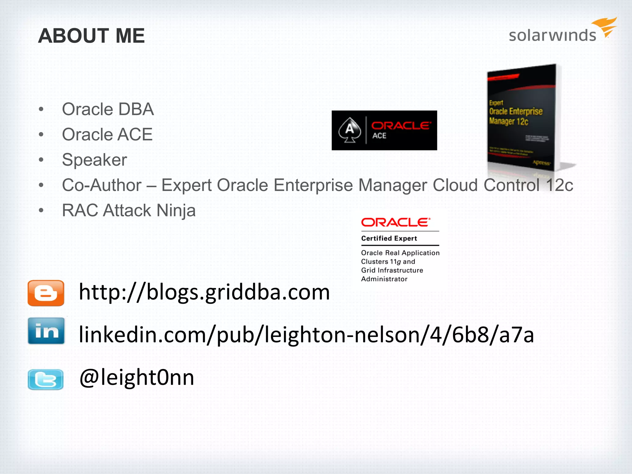 ABOUT ME
• Oracle DBA
• Oracle ACE
• Speaker
• Co-Author – Expert Oracle Enterprise Manager Cloud Control 12c
• RAC Attack Ninja
http://blogs.griddba.com
linkedin.com/pub/leighton-nelson/4/6b8/a7a
@leight0nn
 