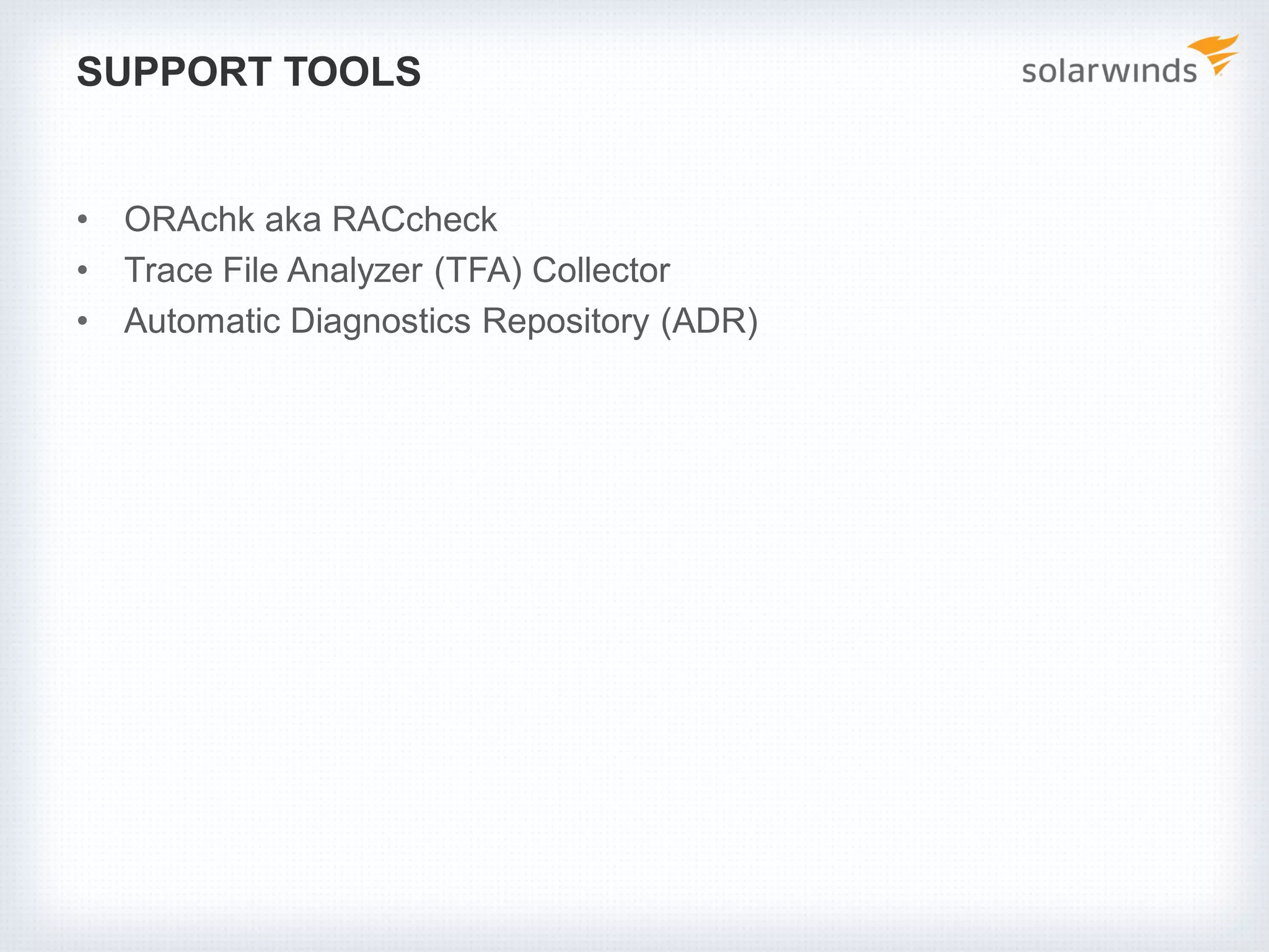 SUPPORT TOOLS
• ORAchk aka RACcheck
• Trace File Analyzer (TFA) Collector
• Automatic Diagnostics Repository (ADR)
 