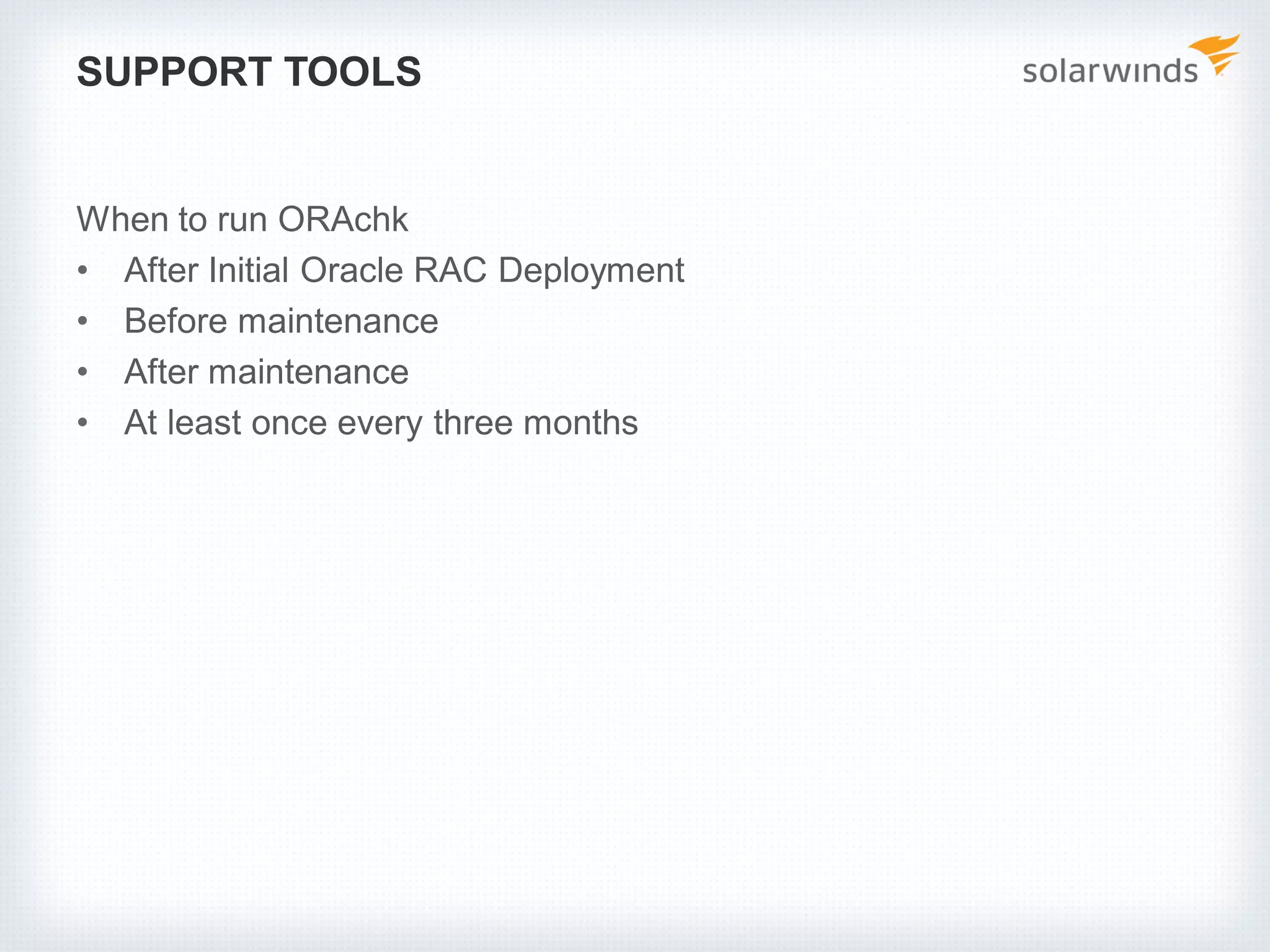 SUPPORT TOOLS
When to run ORAchk
• After Initial Oracle RAC Deployment
• Before maintenance
• After maintenance
• At least once every three months
 