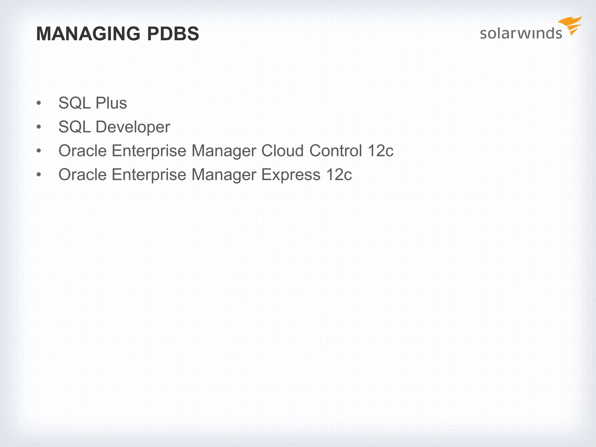 MANAGING PDBS
• SQL Plus
• SQL Developer
• Oracle Enterprise Manager Cloud Control 12c
• Oracle Enterprise Manager Express 12c
 