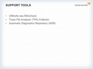 SUPPORT TOOLS
• ORAchk aka RACcheck
• Trace File Analyzer (TFA) Collector
• Automatic Diagnostics Repository (ADR)
 