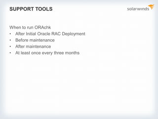 SUPPORT TOOLS
When to run ORAchk
• After Initial Oracle RAC Deployment
• Before maintenance
• After maintenance
• At least once every three months
 
