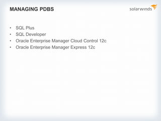 MANAGING PDBS
• SQL Plus
• SQL Developer
• Oracle Enterprise Manager Cloud Control 12c
• Oracle Enterprise Manager Express 12c
 