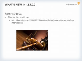 WHAT’S NEW IN 12.1.0.2
ASM Filter Driver
• The verdict is still out
• http://flashdba.com/2014/07/25/oracle-12-1-0-2-asm-filter-driver-first-
impressions/
 