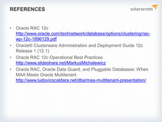 REFERENCES
• Oracle RAC 12c
http://www.oracle.com/technetwork/database/options/clustering/rac-
wp-12c-1896129.pdf
• Oracle® Clusterware Administration and Deployment Guide 12c
Release 1 (12.1)
• Oracle RAC 12c Operational Best Practices
http://www.slideshare.net/MarkusMichalewicz
• Oracle RAC, Oracle Data Guard, and Pluggable Databases: When
MAA Meets Oracle Multitenant
http://www.ludovicocaldara.net/dba/maa-multitenant-presentation/
 