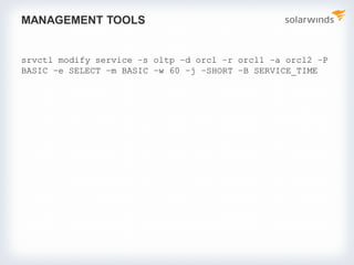 MANAGEMENT TOOLS
srvctl modify service –s oltp –d orcl –r orcl1 –a orcl2 –P
BASIC –e SELECT –m BASIC –w 60 –j –SHORT –B SERVICE_TIME
 