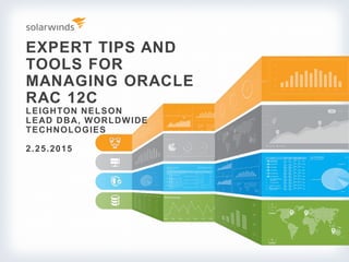 EXPERT TIPS AND
TOOLS FOR
MANAGING ORACLE
RAC 12C
LEIGHTON NELSON
LEAD DBA, WORLDWIDE
TECHNOLOGIES
2.25.2015
 