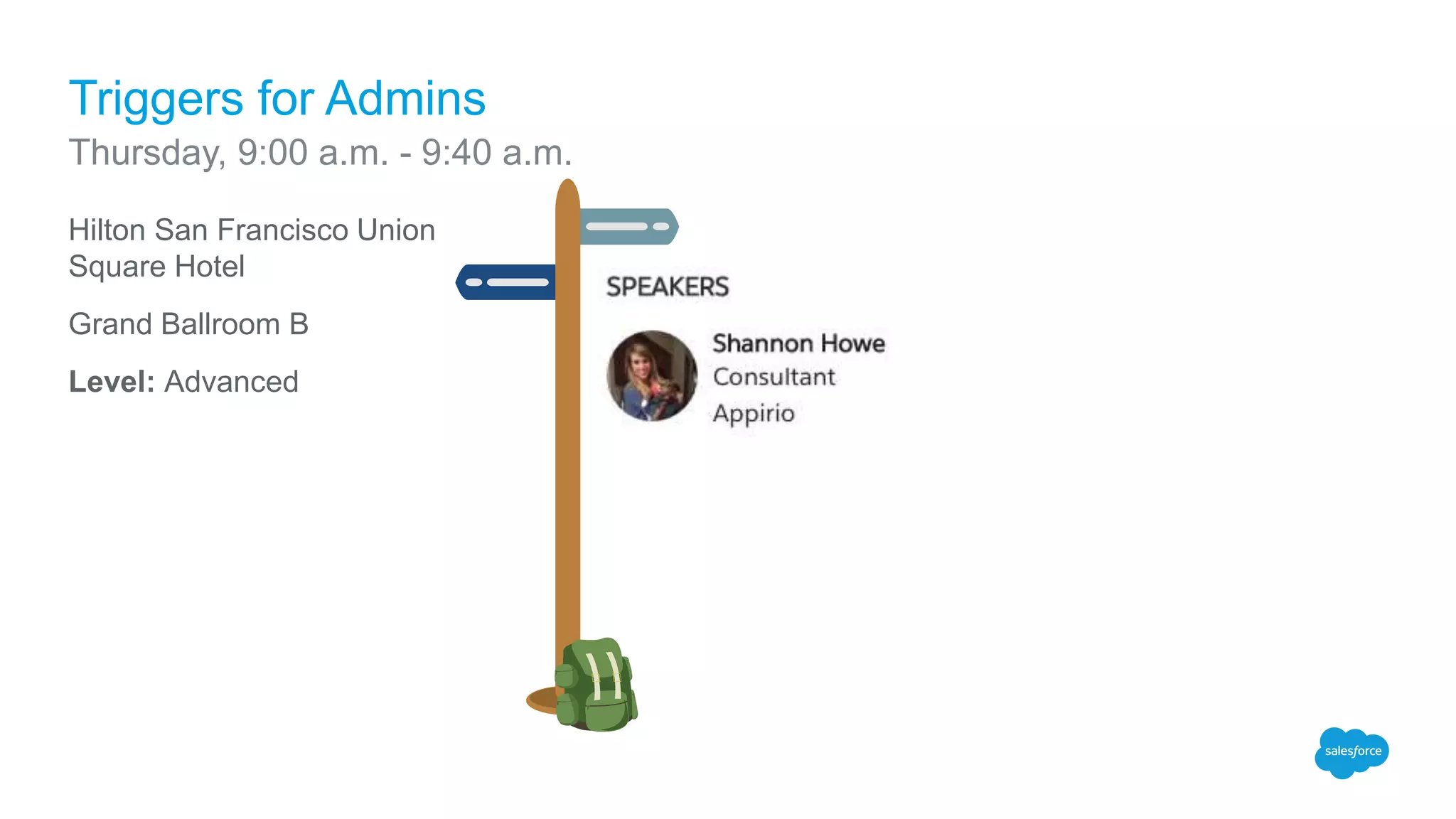 Hilton San Francisco Union
Square Hotel
Grand Ballroom B
Level: Advanced
Triggers for Admins
Thursday, 9:00 a.m. - 9:40 a.m.
 